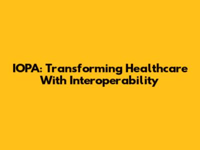 IOPA: Transforming Healthcare With Interoperability