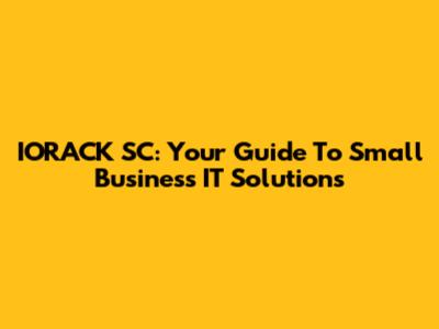 IORACK SC: Your Guide To Small Business IT Solutions