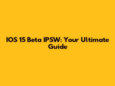 IOS 15 Beta IPSW: Your Ultimate Guide
