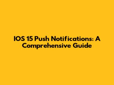 IOS 15 Push Notifications: A Comprehensive Guide