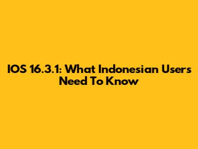 IOS 16.3.1: What Indonesian Users Need To Know