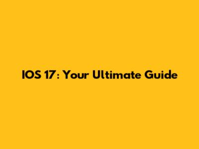 IOS 17: Your Ultimate Guide