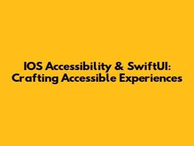 IOS Accessibility & SwiftUI: Crafting Accessible Experiences