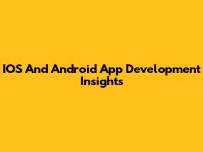 IOS And Android App Development Insights