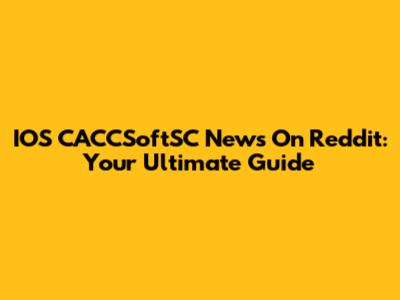 IOS CACCSoftSC News On Reddit: Your Ultimate Guide