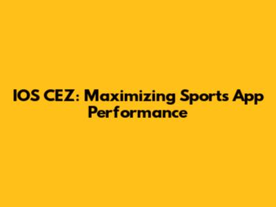 IOS CEZ: Maximizing Sports App Performance