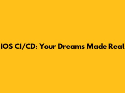IOS CI/CD: Your Dreams Made Real