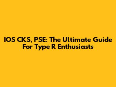 IOS CKS, PSE: The Ultimate Guide For Type R Enthusiasts