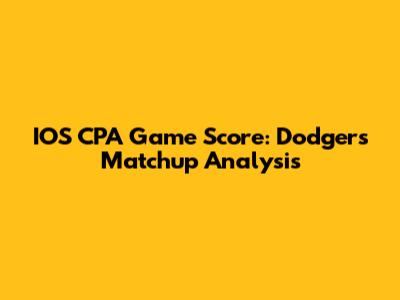 IOS CPA Game Score: Dodgers Matchup Analysis