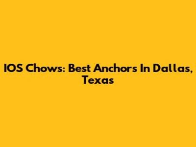 IOS Chow's: Best Anchors In Dallas, Texas