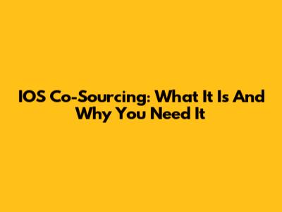 IOS Co-Sourcing: What It Is And Why You Need It