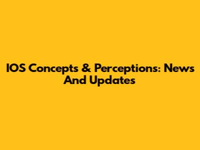 IOS Concepts & Perceptions: News And Updates