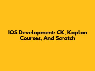 IOS Development: CK, Kaplan Courses, And Scratch