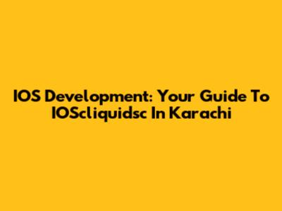 IOS Development: Your Guide To IOScliquidsc In Karachi