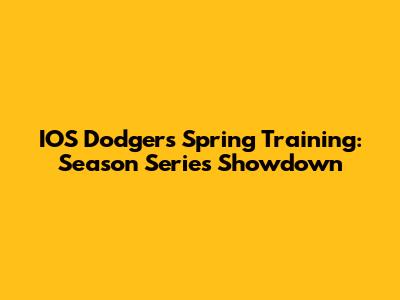 IOS Dodgers Spring Training: Season Series Showdown