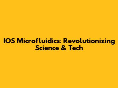 IOS Microfluidics: Revolutionizing Science & Tech