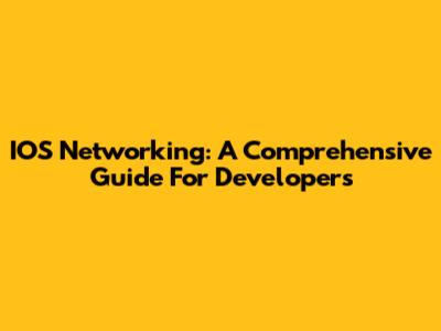 IOS Networking: A Comprehensive Guide For Developers