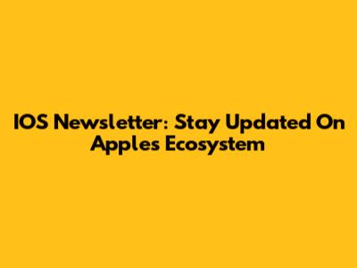 IOS Newsletter: Stay Updated On Apple's Ecosystem