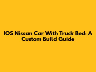 IOS Nissan Car With Truck Bed: A Custom Build Guide