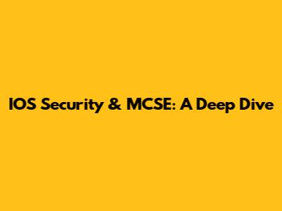 IOS Security & MCSE: A Deep Dive