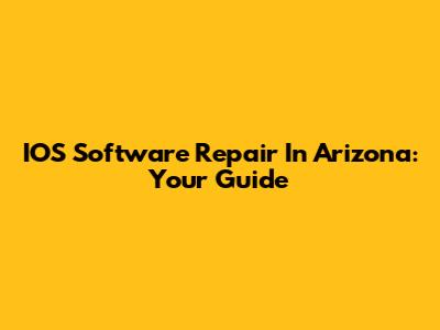 IOS Software Repair In Arizona: Your Guide