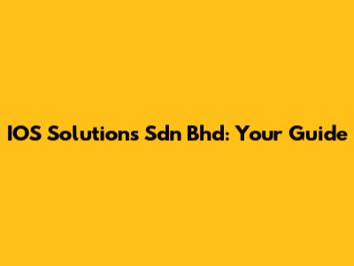 IOS Solutions Sdn Bhd: Your Guide