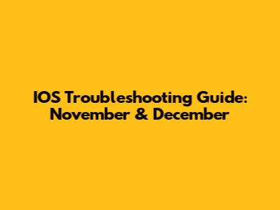 IOS Troubleshooting Guide: November & December