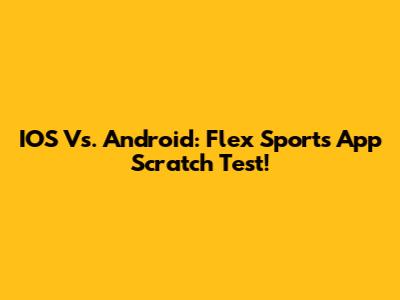 IOS Vs. Android: Flex Sports App Scratch Test!