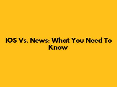 IOS Vs. News: What You Need To Know