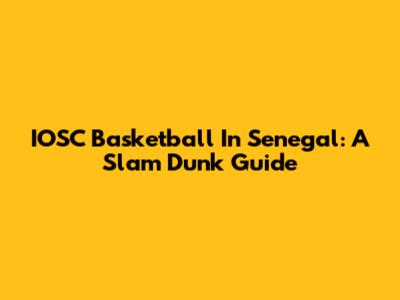IOSC Basketball In Senegal: A Slam Dunk Guide