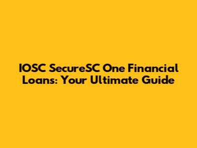 IOSC SecureSC One Financial Loans: Your Ultimate Guide