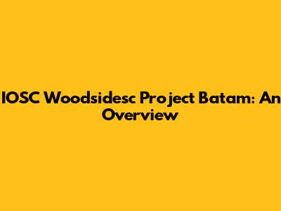 IOSC Woodsidesc Project Batam: An Overview