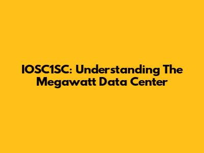 IOSC1SC: Understanding The Megawatt Data Center