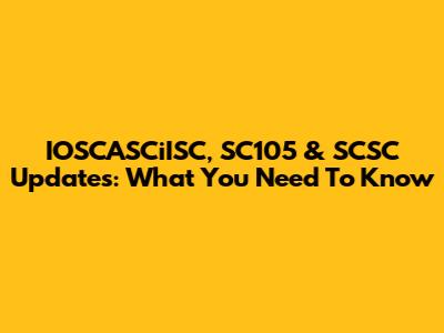 IOSCASCiISC, SC105 & SCSC Updates: What You Need To Know
