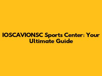 IOSCAVIONSC Sports Center: Your Ultimate Guide