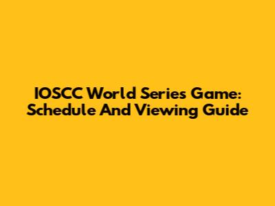 IOSCC World Series Game: Schedule And Viewing Guide