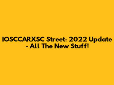 IOSCCARXSC Street: 2022 Update - All The New Stuff!