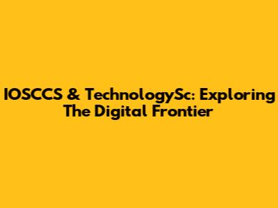 IOSCCS & TechnologySc: Exploring The Digital Frontier