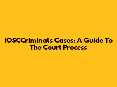 IOSCCriminals Cases: A Guide To The Court Process
