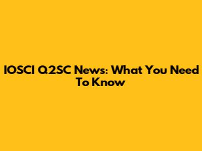 IOSCI Q2SC News: What You Need To Know