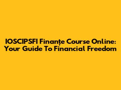 IOSCIPSFI Finanțe Course Online: Your Guide To Financial Freedom