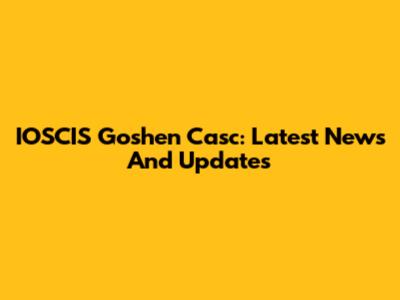 IOSCIS Goshen Casc: Latest News And Updates