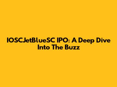 IOSCJetBlueSC IPO: A Deep Dive Into The Buzz