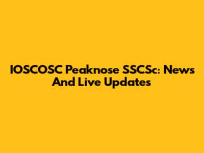 IOSCOSC Peaknose SSCSc: News And Live Updates