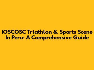 IOSCOSC Triathlon & Sports Scene In Peru: A Comprehensive Guide