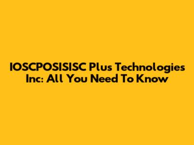 IOSCPOSISISC Plus Technologies Inc: All You Need To Know