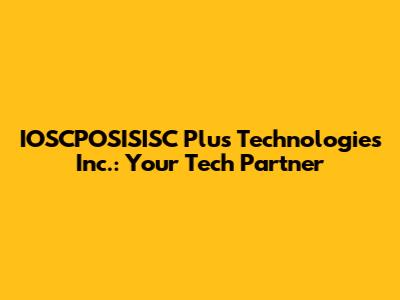 IOSCPOSISISC Plus Technologies Inc.: Your Tech Partner