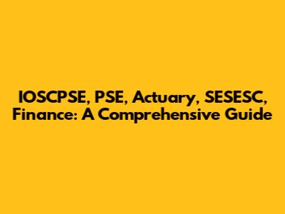 IOSCPSE, PSE, Actuary, SESESC, Finance: A Comprehensive Guide