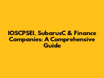 IOSCPSEI, SubarusC & Finance Companies: A Comprehensive Guide