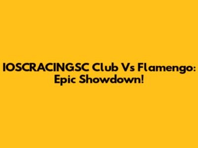 IOSCRACINGSC Club Vs Flamengo: Epic Showdown!